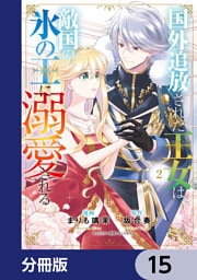 国外追放された王女は、敵国の氷の王に溺愛される【分冊版】　15