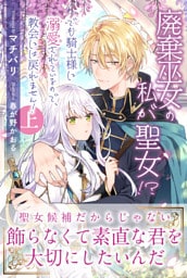 廃棄巫女の私が聖女!?　でも騎士様に溺愛されているので、教会には戻れません！【電子版特典付】上