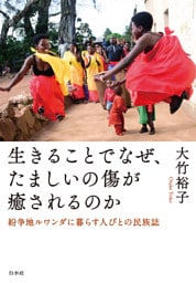 生きることでなぜ、たましいの傷が癒されるのか：紛争地ルワンダに暮らす人びとの民族誌