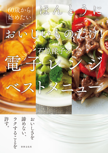 ほんとうにおいしいものだけ！石原洋子の電子レンジベストメニュー 60歳から始めたい！
