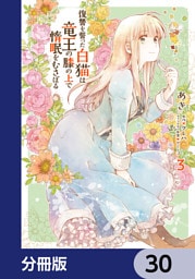 復讐を誓った白猫は竜王の膝の上で惰眠をむさぼる【分冊版】　30