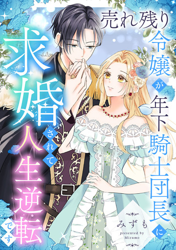 売れ残り令嬢が年下騎士団長に求婚されて人生逆転です