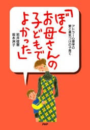 アドラー心理学の愛と勇気づけの子育て 「ぼく、お母さんの子どもでよかった」