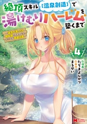 絶頂スキル【温泉創造】で湯けむりハーレムを築くまで～返済が滞ったら即奴隷の異世界転生！赤字旅館再建計画～（コミック） 4 【電子限定カバー差分ピンナップ付き】