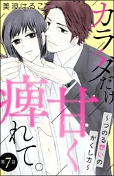 カラダだけ、甘く痺れて。 ～つのる想いのかくし方～（分冊版）　【第7話】
