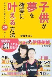 子供が夢を確実に叶える方法 そのために親がすべき29のこと