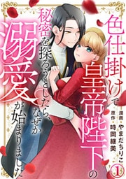 色仕掛けで皇帝陛下の秘密を探ろうとしたら、なぜか溺愛が始まりました 1巻