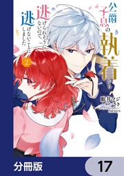 公爵子息の執着から逃げられそうにないので、逃げないことにしました【分冊版】　17