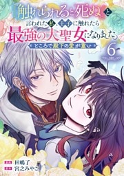 『触れられると死ぬ』と言われた私、王子に触れたら最強の大聖女になりました。ところで殿下の愛が重い【分冊版】 6