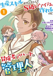 生産スキルがカンストしてS級レアアイテムも作れるけど冒険者アパートの管理人をしています（合本版）　1巻