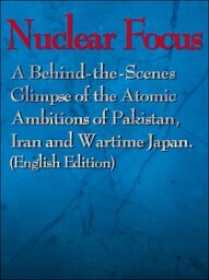 Nuclear Focus: A Behind-the-Scenes Glimpse of the Atomic Ambitions of Pakistan, Iran and Wartime Japan (English Edition)（Mainichi Shimbun Publishing Inc.）