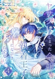 ヤサグレてしまった令嬢は、執着王子になびきたくない！【単行本版】 4巻