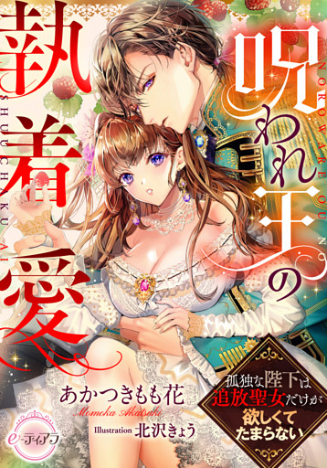 呪われ王の執着愛　孤独な陛下は追放聖女だけが欲しくてたまらない