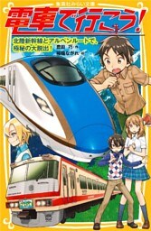 電車で行こう！　北陸新幹線とアルペンルートで、極秘の大脱出！