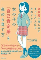 女の子の「自己肯定感」を高める育て方思春期の接し方が子どもの人生を左右する！