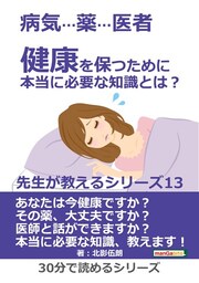病気…薬…医者 健康を保つために本当に必要な知識とは？ 先生が教えるシリーズ13。