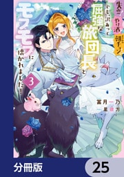 失恋！やけ酒？まさかの朝チュン！？　でも、訳あって屈強な旅団長とモフモフに懐かれました！【分冊版】　25