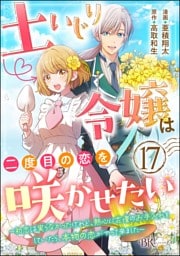 土いじり令嬢は二度目の恋を咲かせたい ～初恋は実らなかったけれど、熱心に花壇のお手入れをしていたら、本物の恋がやって来ました～ コミック版（分冊版）　【第17話】