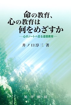 命の教育、心の教育は何をめざすか : 心のノートへ到る道徳教育