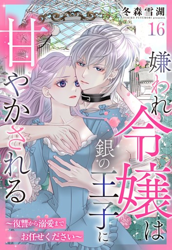 嫌われ令嬢は銀の王子に甘やかされる～復讐から溺愛までお任せください～【単話売】 16話