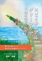 スピリチュアル・グリーフケア ～魂は生きている～愛する人をなくしたあなたの心を癒やすサプリメント
