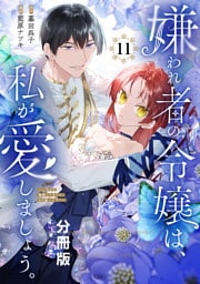 嫌われ者の令嬢は、私が愛しましょう。～いまさら溺愛してきても、もう遅いです！～　分冊版（１１）