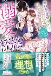 婚約者に裏切られたら、ライバルの策士な御曹司（でも一途）が溺愛で籠絡しようとしてきます