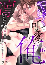 やらしくて可愛い俺の凛ちゃん。～隣人後輩くんのイキすぎた執着にハメ堕とされる～(16)