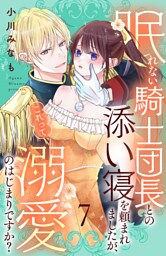 眠れない騎士団長との添い寝を頼まれましたが、これって溺愛のはじまりですか？　分冊版（７）