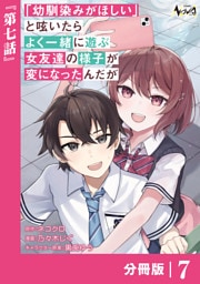 「幼馴染みがほしい」と呟いたらよく一緒に遊ぶ女友達の様子が変になったんだが【分冊版】７