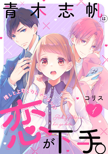青木志帆は恋が下手。 〜推しと上司となんでワタシ!?〜