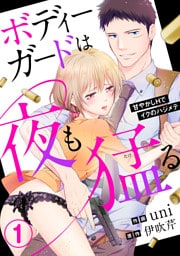ボディーガードは夜も猛（たけ）る～甘やかしHでイクのハジメテ～1