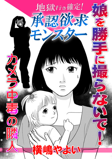 地獄行き確定！承認欲求モンスター〜娘を勝手に撮らないで！カメラ中毒の隣人〜