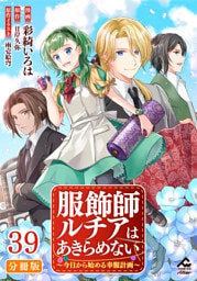 【分冊版】服飾師ルチアはあきらめない ～今日から始める幸服計画～ 第39話
