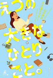 えつの大きなひとりごと。～心の声がダダ漏れです！～