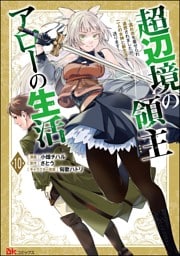 超辺境の領主アローの生活 ～濡れ衣を着せられ追放されましたが、二人の女神と新生活を送ります～ コミック版（分冊版）　【第10話】