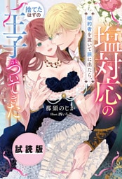 【無料試し読み版】塩対応の婚約者を置いて旅に出たら、捨てたはずの王子がついてきた