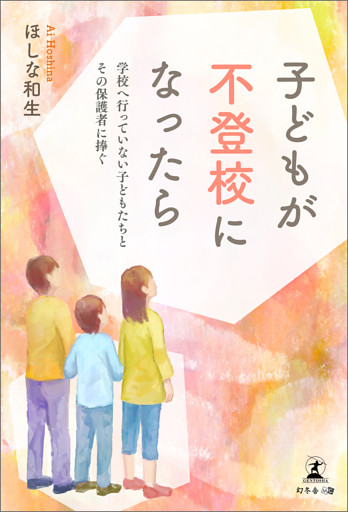 子どもが不登校になったら　学校へ行っていない子どもたちとその保護者に捧ぐ