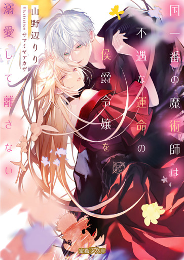 国一番の魔術師は不遇な運命の侯爵令嬢を溺愛して離さない【dエディション】