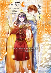 王太子様、私今度こそあなたに殺されたくないんです！　～聖女に嵌められた貧乏令嬢、二度目は串刺し回避します！～　分冊版（３７）