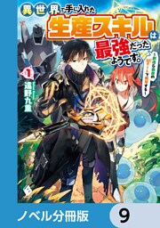 異世界で手に入れた生産スキルは最強だったようです。　～創造＆器用のWチートで無双する～【ノベル分冊版】　9