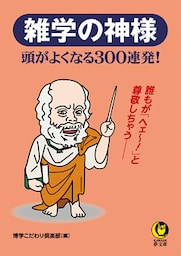 雑学の神様　頭がよくなる300連発！　誰もが「へェ～！」と尊敬しちゃう――