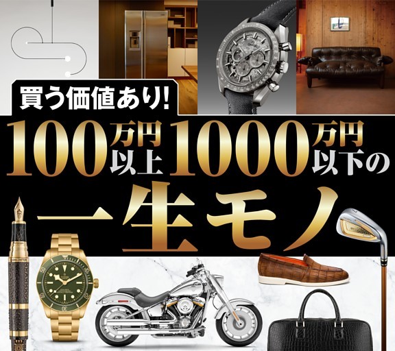 ［大特集］買う価値あり！　100万円以上1000万円以下の一生モノ