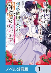 姉に悪評を立てられましたが、何故か隣国の大公に溺愛されています【ノベル分冊版】　1