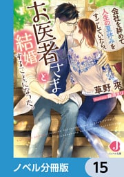 会社を辞めて人生の夏休みをすごしていたら、お医者さまと結婚することになった。【ノベル分冊版】　15