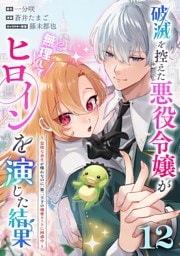 破滅を控えた悪役令嬢が無理してヒロインを演じた結果～怠惰な余生が憧れなのに、第二王子の溺愛ルートに困惑中～【単話】（１２）