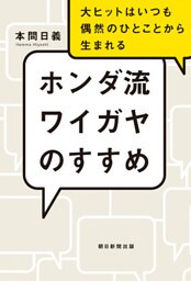 ホンダ流ワイガヤのすすめ　大ヒットはいつも偶然のひとことから生まれる
