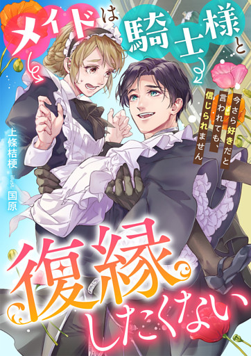 メイドは騎士様と復縁したくない　今さら好きだと言われても、信じられません