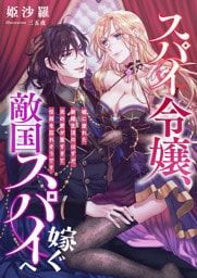 スパイ令嬢、敵国スパイへ嫁ぐ ～嘘に塗れた新婚生活のはずが、夫の愛が重すぎて任務を忘れそうです～
