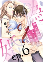 【dブック特別版】偽婚 休日限定、オトナの恋はじめます（分冊版）　【第6話】
